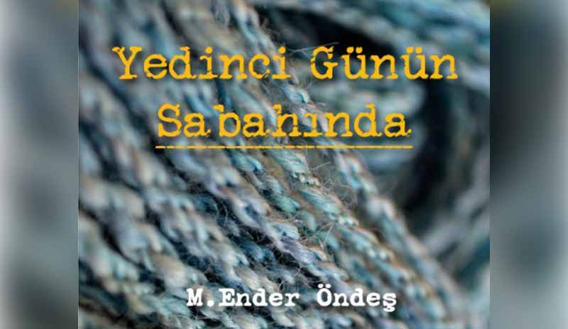 M.Ender Öndeş’ten öyküler:  ‘Yedinci Günün Sabahında’