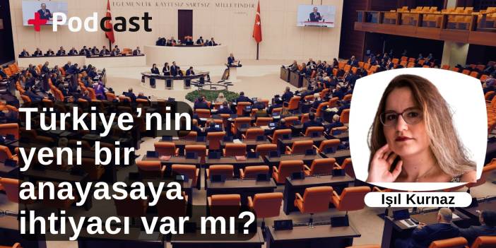 Türkiye’nin yeni bir anayasaya ihtiyacı var mı? Işıl Kurnaz değerlendiriyor | +PODCAST