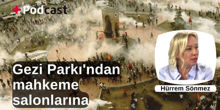 Gezi Parkı'ndan mahkeme salonlarına | Hürrem Sönmez: ‘Hukuksuzluğun giderilmesi şu an şu dakika mümkün’ | +PODCAST