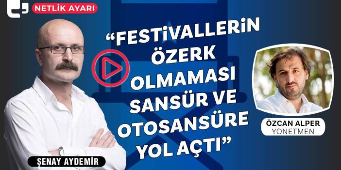 Netlik Ayarı yayında... Özcan Alper: 'Festivallerin özerk olmaması sansür ve otosansüre yol açtı'