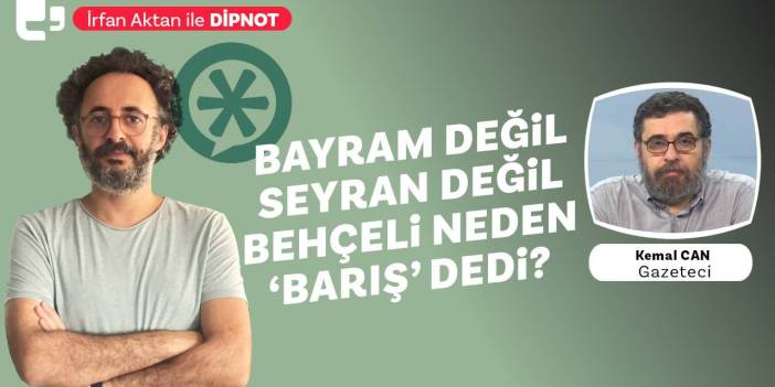 İrfan Aktan ile Dipnot'un konuğu Kemal Can | Bayram değil, seyran değil, Bahçeli neden ‘barış’ dedi?